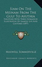 Siam On The Meinam From The Gulf To Ayuthia: Together With Three Romances Illustrative Of Siamese Life And Customs (1897)