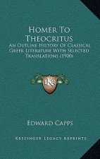 Homer To Theocritus: An Outline History Of Classical Greek Literature With Selected Translations (1900)