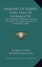 Memoirs Of Robert Cary, Earl Of Monmouth: And Fragmenta Regalia, Being A History Of Queen Elizabeth's Favorites (1808)