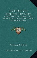 Lectures On Biblical History: Comprising The Leading Facts From The Creation To The Death Of Joshua (1846)