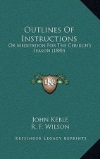 Outlines Of Instructions: Or Meditation For The Church's Season (1880)