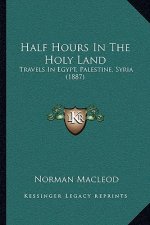 Half Hours In The Holy Land: Travels In Egypt, Palestine, Syria (1887)