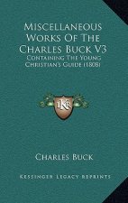 Miscellaneous Works Of The Charles Buck V3: Containing The Young Christian's Guide (1808)