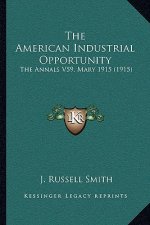 The American Industrial Opportunity: The Annals V59, Mary 1915 (1915)