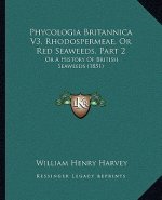 Phycologia Britannica V3, Rhodospermeae, Or Red Seaweeds, Part 2: Or A History Of British Seaweeds (1851)
