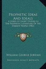 Prophetic Ideas And Ideals: A Series Of Short Studies In The Prophetic Literature Of The Hebrew People (1902)