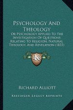 Psychology And Theology: Or Psychology Applied To The Investigation Of Questions Relating To Religion, Natural Theology, And Revelation (1855)