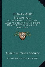 Homes And Hospitals: Or Two Phases Of Woman's Work, As Exhibited In The Labors Of Amy Dutton And Agnes E. Jones (1872)