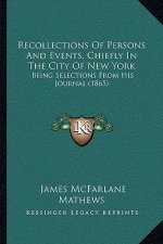 Recollections Of Persons And Events, Chiefly In The City Of New York: Being Selections From His Journal (1865)