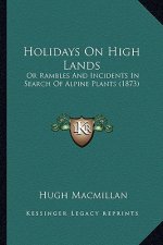 Holidays On High Lands: Or Rambles And Incidents In Search Of Alpine Plants (1873)