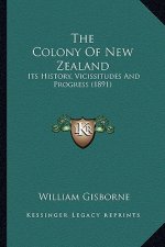 The Colony Of New Zealand: Its History, Vicissitudes And Progress (1891)