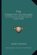 The Creed In Scotland: An Exposition Of The Apostles' Creed (1890)
