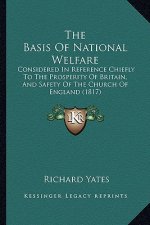 The Basis Of National Welfare: Considered In Reference Chiefly To The Prosperity Of Britain, And Safety Of The Church Of England (1817)