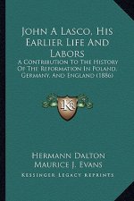 John A Lasco, His Earlier Life And Labors: A Contribution To The History Of The Reformation In Poland, Germany, And England (1886)