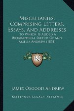 Miscellanies, Comprising Letters, Essays, And Addresses: To Which Is Added A Biographical Sketch Of Ann Amelia Andrew (1854)