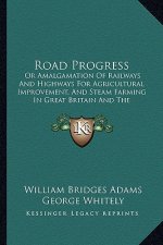 Road Progress: Or Amalgamation Of Railways And Highways For Agricultural Improvement, And Steam Farming In Great Britain And The Colo