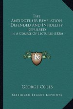 The Antidote Or Revelation Defended And Infidelity Repulsed: In A Course Of Lectures (1836)