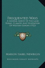 Frequented Ways: A General Survey Of The Land Forms, Climates And Vegetation Of Western Europe (1922)