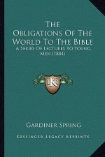 The Obligations Of The World To The Bible: A Series Of Lectures To Young Men (1844)