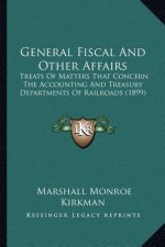 General Fiscal And Other Affairs: Treats Of Matters That Concern The Accounting And Treasury Departments Of Railroads (1899)