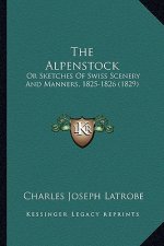 The Alpenstock: Or Sketches Of Swiss Scenery And Manners, 1825-1826 (1829)
