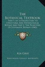 The Botanical Textbook: Part 1, An Introduction To Structural And Physiological Botany And Part 2, The Principles Of Systematic Botany (1842)