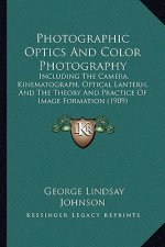 Photographic Optics And Color Photography: Including The Camera, Kinematograph, Optical Lantern, And The Theory And Practice Of Image Formation (1909)