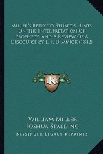 Miller's Reply To Stuart's Hints On The Interpretation Of Prophecy, And A Review Of A Discourse By L. F. Dimmick (1842)