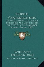 Hortus Cantabrigiensis: Or An Accented Catalogue Of Indigenous And Exotic Plants Cultivated In The Cambridge Botanic Garden (1826)
