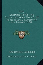 The Credibility Of The Gospel History, Part 2, V8: Or The Principal Facts Of The New Testament (1750)