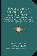 Hallelujah Or Britain's Second Remembrancer: Bringing To Remembrance, In Praiseful And Penitential Hymns, Spiritual Songs, And Moral Odes (1857)