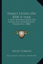 Family Living On $500 A Year: A Daily Reference Book For Young And Inexperienced Housewives (1888)