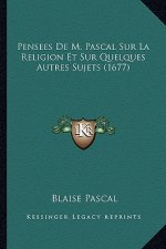 Pensees De M. Pascal Sur La Religion Et Sur Quelques Autres Sujets (1677)