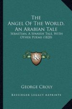The Angel Of The World, An Arabian Tale: Sebastian, A Spanish Tale, With Other Poems (1820)