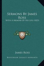 Sermons By James Ross: With A Memoir Of His Life (1825)