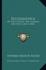Ecclesiastica: Or The Church, Her Schools, And Her Clergy (1842)