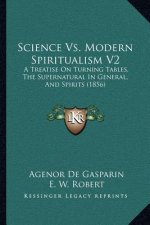 Science Vs. Modern Spiritualism V2: A Treatise On Turning Tables, The Supernatural In General, And Spirits (1856)