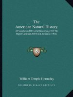 The American Natural History: A Foundation Of Useful Knowledge Of The Higher Animals Of North America (1904)
