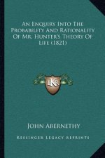 An Enquiry Into The Probability And Rationality Of Mr. Hunter's Theory Of Life (1821)