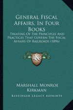 General Fiscal Affairs, In Four Books: Treating Of The Principles And Practices That Govern The Fiscal Affairs Of Railroads (1896)