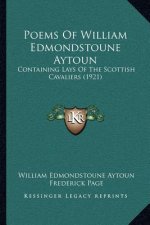 Poems Of William Edmondstoune Aytoun: Containing Lays Of The Scottish Cavaliers (1921)