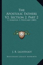 The Apostolic Fathers V2, Section 2, Part 2: S. Ignatius, S. Polycarp (1885)
