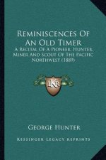 Reminiscences Of An Old Timer: A Recital Of A Pioneer, Hunter, Miner And Scout Of The Pacific Northwest (1889)