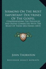 Sermons On The Most Important Doctrines Of The Gospel: Comprehending The Privileges And Duties Connected With The Belief Of Those Doctrines (1815)
