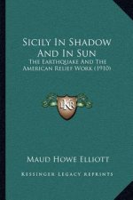 Sicily In Shadow And In Sun: The Earthquake And The American Relief Work (1910)