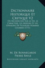 Dictionnaire Historique Et Critique V2: Ou Recherches Sur La Vie, Le Caractere, Les Moeurs Et Les Opinions De Plusieurs Hommes Celebres (1771)
