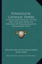 Evangelical Catholic Papers: A Collection Of Essays, Letters, And Tractates From The Writings Of William Augustus Muhlenberg (1875)