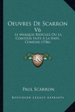 Oeuvres De Scarron V6: Le Marquis Ridicule Ou La Comtesse Faite A La Hate, Comedie (1786)