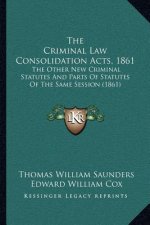The Criminal Law Consolidation Acts, 1861: The Other New Criminal Statutes And Parts Of Statutes Of The Same Session (1861)