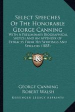 Select Speeches Of The Honorable George Canning: With A Preliminary Biographical Sketch And An Appendix Of Extracts From His Writings And Speeches (18